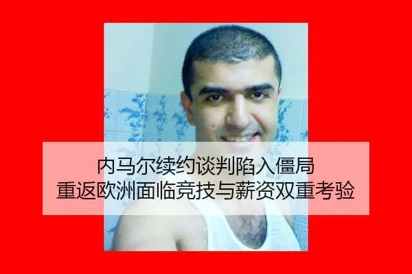 内马尔续约谈判陷入僵局 重返欧洲面临竞技与薪资双重考验